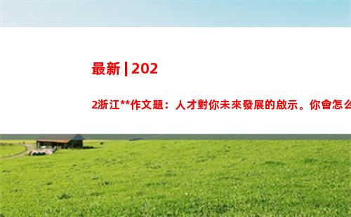 最新 | 2022浙江高考作文題：人才對你未來發展的啟示。你會怎么寫？評論區見